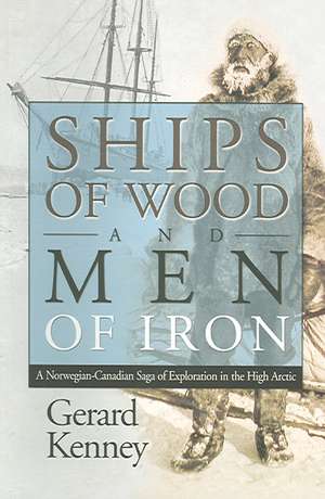 Ships of Wood and Men of Iron: A Norwegian-Canadian Saga of Exploration in the High Arctic de Gerard Kenney