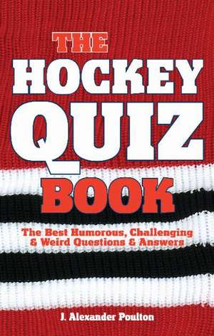 Hockey Quiz Book, The: The Best Humorous, Challenging & Weird Questions & Answers de J. Alexander Poulton