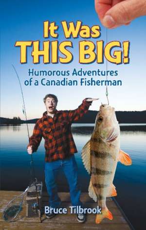 It Was THIS Big!: Humorous Adventures of a Canadian Fisherman de Bruce Tilbrook