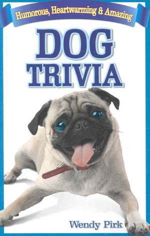 Dog Trivia: Humorous, Heartwarming and Amazing de Wendy Pirk