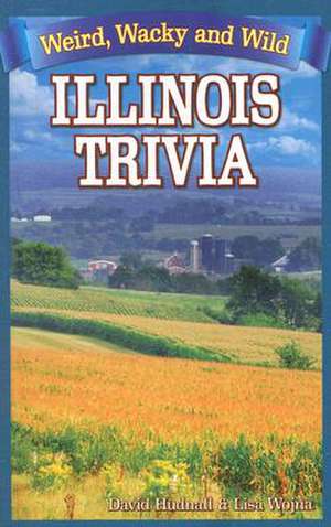 Illinois Trivia: Weird, Wacky and Wild de David Hudnall