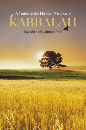 A Guide to the Hidden Wisdom of Kabbalah de PhD Laitman, Michael Rav