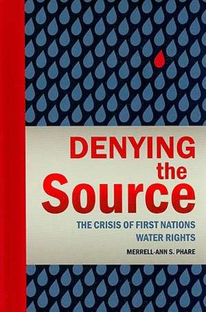 Denying the Source: The Crisis of First Nations Water Rights de Merrell-Ann Phare