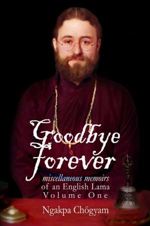 Goodbye Forever - Volume One de Ngakpa Chögyam