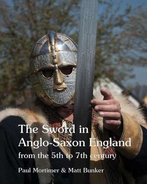 The Sword in Anglo-Saxon England: from the 5th to 7th century de Paul Mortimer