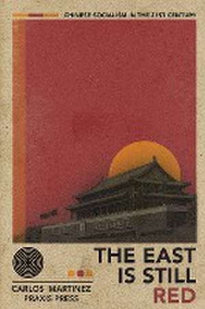 The East is Still Red - Chinese Socialism in the 21st Century de Carlos Martinez