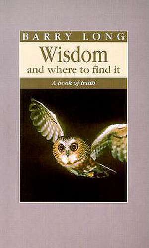 Wisdom and Where to Find It: A Book of Truth de Barry Long