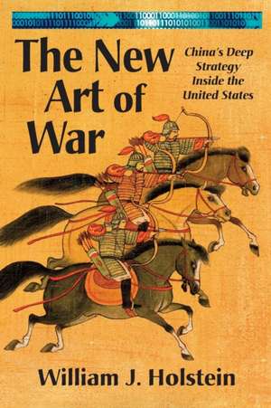 The New Art of War-China's Deep Strategy Inside the United States de William J. Holstein