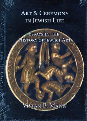 Art and Ceremony in Jewish Life: Essays in the History of Jewish Art de Vivian B. Mann