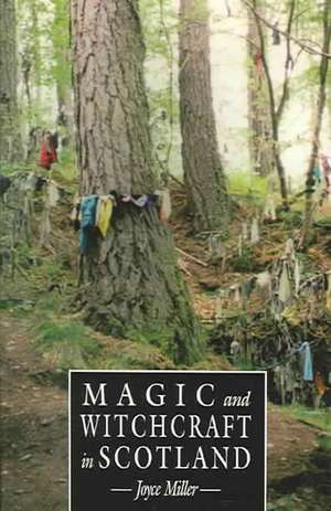 Magic and Witchcraft in Scotland: The Magical Beliefs and Sacred Sites of Medieval a de Joyce Miller