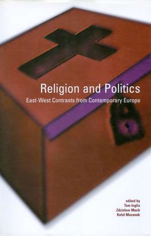 Religion and Politics: East-West Contrasts from Contemporary Europe: East-West Contrasts from Contemporary Europe de Tom Inglis