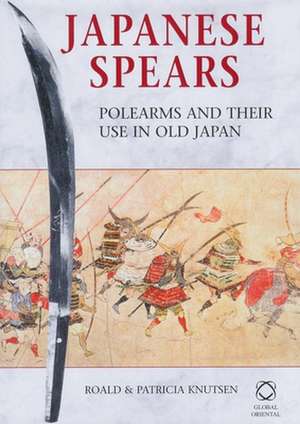 Japanese Spears: Polearms and Their Use in Old Japan de Roald Knutsen