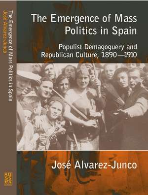 Emergence of Mass Politics in Spain – Populist Demagoguery and Republican Culture, 1890–1910 de Jose Alvarez–junco