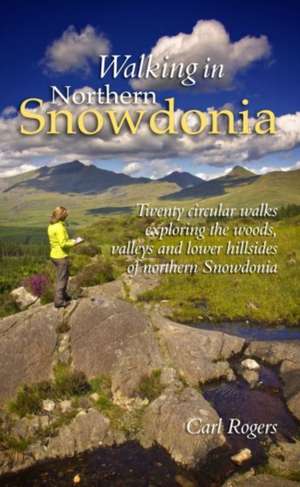 Walking in Northern Snowdonia: Twenty Circular Walks Exploring the Woods, Valleys and Lower Hillsides of Northern Snowdonia de Carl Rogers