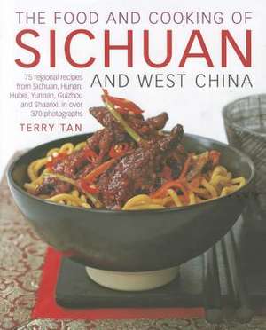 The Food and Cooking of Sichuan and West China: 75 Regional Recipes from Sichuan, Hunan, Hubei, Yunnan, Guizhou and Shaanxi, in Over 370 Photographs de Terry Tan