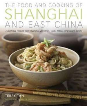 The Food and Cooking of Shanghai and East China: 75 Regional Recipes from Shanghai, Zhejiang, Fujian, Anhui, Jiangsu and Jiangxi de Terry Tan