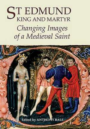 St Edmund, King and Martyr – Changing Images of a Medieval Saint de Anthony Bale