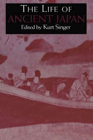 The Life of Ancient Japan: Selected Contemporary Texts Illustrating Social Life and Ideals before the Era of Seclusion de Kurt Singer