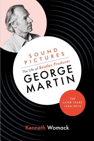 Sound Pictures: the Life of Beatles Producer George Martin, the Later Years, 1966-2016 de Kenneth Womack