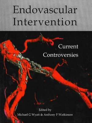 Endovascular Intervention: Current Controversies de Michael G Wyatt MSc, MD, FRCS