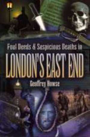 Foul Deeds and Suspicious Deaths in the London's East End de Geoffrey Howse