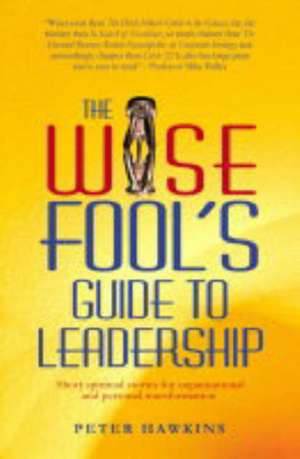 Wise Fool`s Guide to Leadership de Peter Hawkins