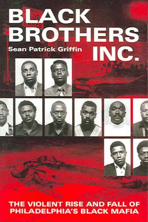 Black Brothers, Inc.: The Violent Rise and Fall of Philadelphia's Black Mafia de Sean Patrick Griffin