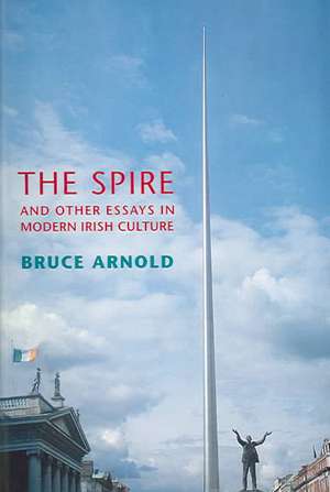 The Spire and Other Essays in Modern Irish Culture de Bruce Arnold