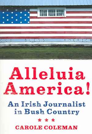 Alleluia America!: An Irish Journalist in Bush Country de Carole Coleman