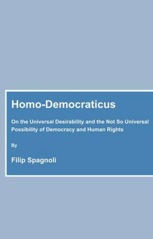 Homo-Democraticus: On the Universal Desirability and the Not So Universal Possibility of Democracy and Human Rights de Filip Spagnoli