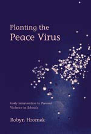 Planting the Peace Virus: Early Intervention to Prevent Violence in Schools de Robyn Hromek