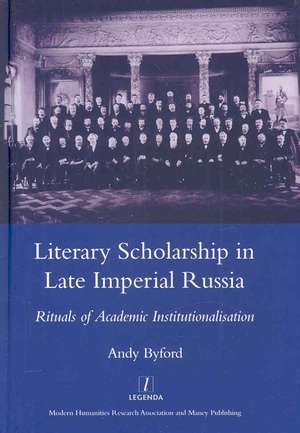 Literary Scholarship in Late Imperial Russia (1870s-1917): Rituals of Academic Institutionalism de Andy Byford