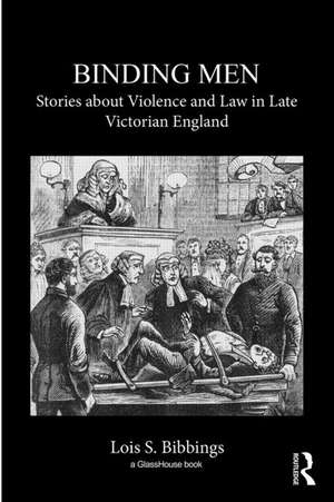 Binding Men: Stories About Violence and Law in Late Victorian England de Lois S. Bibbings
