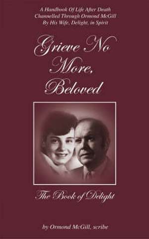 Grieve No More, Beloved: The Book of Delight de PhD McGill, Ormond