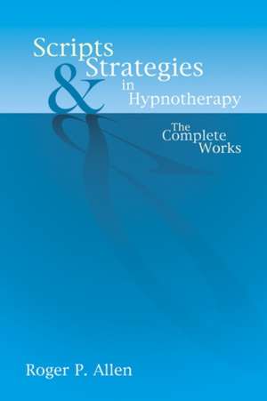 Scripts and Strategies in Hypnotherapy: The Complete Works de Roger P. Allen