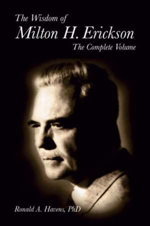 The Wisdom of Milton H. Erickson: The Complete Volume de Ronald A. Havens