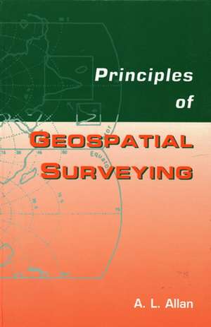 Principles of Geospatial Surveying de Arthur L Allan