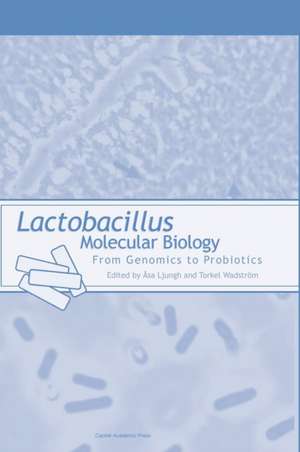 Lactobacillus Molecular Biology: From Genomics to Probiotics de Asa Ljungh