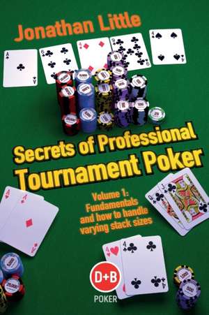 Secrets of Professional Tournament Poker, Volume 1: Fundamentals and How to Handle Varying Stack Sizes de Jonathan Little