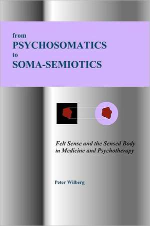 From Psychosomatics to Soma-Semiotics: Felt Sense and the Sensed Body in Medicine and Psychotherapy