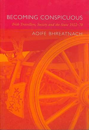 Becoming Conspicuous: Irish Travellers, Society and the State, 1922-70 de Aoife Bhreatnach