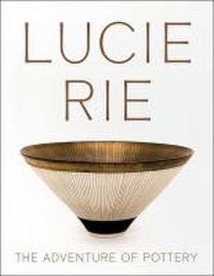 Lucie Rie: The Adventure of Pottery de Andrew Nairne