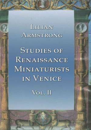 Studies of Renaissance Miniaturists in Venice Vol 2 de Lilian Armstrong