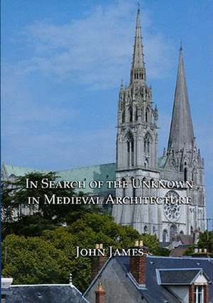 In Search of the Unknown in Medieval Architecture de John James