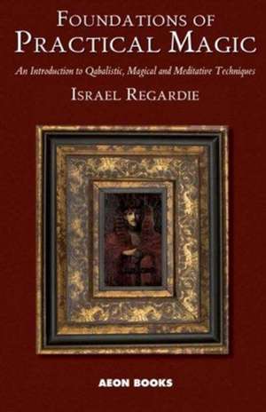 Foundations of Practical Magic: An Introduction to Qabalistic, Magical and Meditative Techniques de Israel Regardie