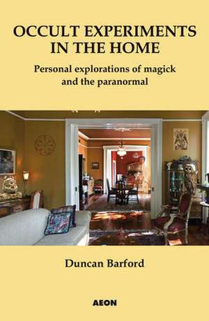 Occult Experiments in the Home: Personal Explorations of Magick and the Paranormal de Duncan Barford