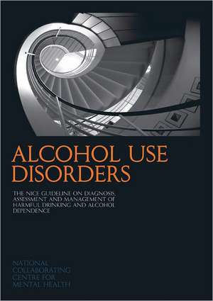 Alcohol Use Disorders: The Nice Guideline on the Diagnosis, Assessment and Management of Harmful Drinking and Alcohol Dependence de Nice