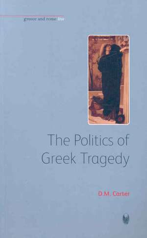 The Politics of Greek Tragedy de D.m. Carter