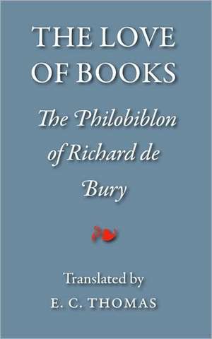 The Love of Books, Being the Philobiblon of Richard de Bury: An Anthology of Love Poems de Richard de Bury