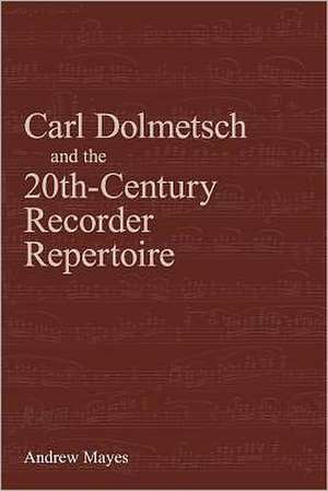 Carl Dolmetsch and the 20th-Century Recorder Repertoire de Andrew Mayes